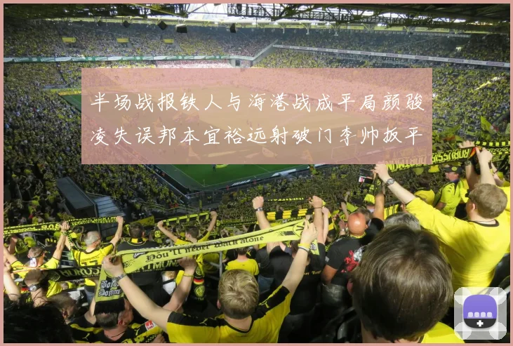 半场战报铁人与海港战成平局颜骏凌失误邦本宜裕远射破门李帅扳平
