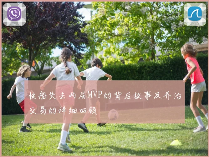 快船失去两届MVP的背后故事及乔治交易的详细回顾
