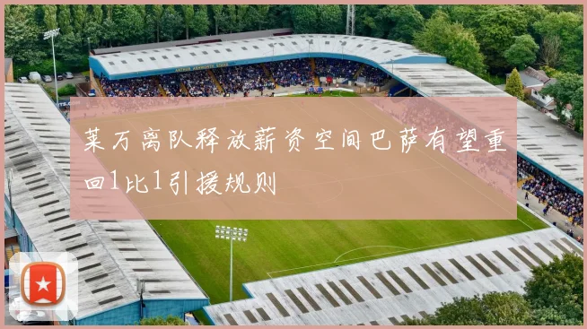 莱万离队释放薪资空间巴萨有望重回1比1引援规则