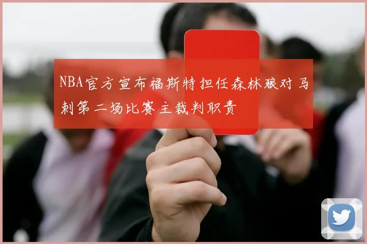 NBA官方宣布福斯特担任森林狼对马刺第二场比赛主裁判职责