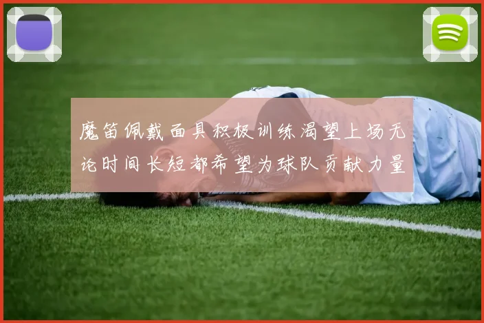魔笛佩戴面具积极训练渴望上场无论时间长短都希望为球队贡献力量