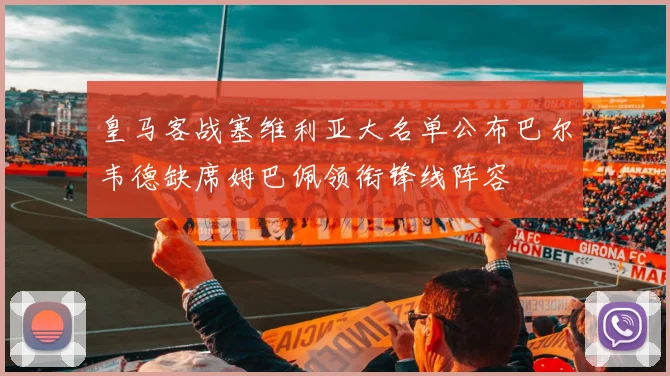 皇马客战塞维利亚大名单公布巴尔韦德缺席姆巴佩领衔锋线阵容