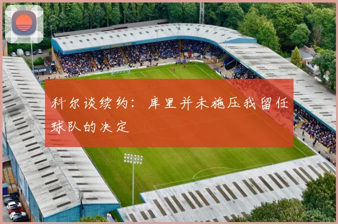科尔谈续约：库里并未施压我留任球队的决定