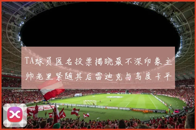 TA球员匿名投票揭晓最不深印象主帅老里紧随其后雷迪克与乌度卡平分秋色