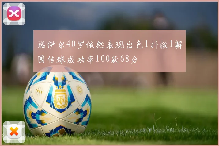 诺伊尔40岁依然表现出色1扑救1解围传球成功率100获68分
